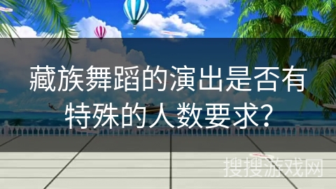 藏族舞蹈的演出是否有特殊的人数要求？