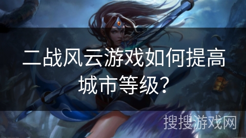 二战风云游戏如何提高城市等级？