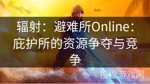 辐射:避难所Online:庇护所的资源争夺与竞争 辐射:避难所Online:庇护所的资源争夺与竞争