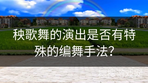 秧歌舞的演出是否有特殊的编舞手法？