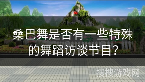 桑巴舞是否有一些特殊的舞蹈访谈节目？