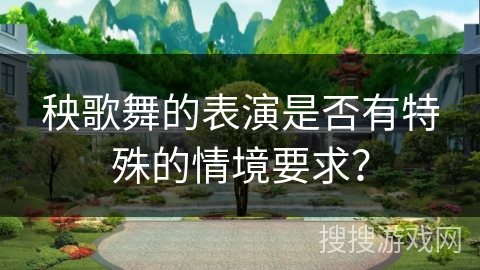 秧歌舞的表演是否有特殊的情境要求？