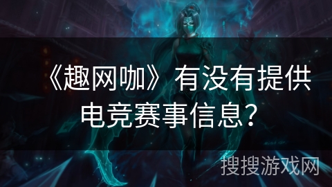 《趣网咖》有没有提供电竞赛事信息？