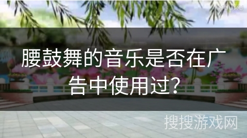 腰鼓舞的音乐是否在广告中使用过？