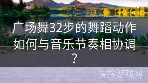 广场舞32步的舞蹈动作如何与音乐节奏相协调？