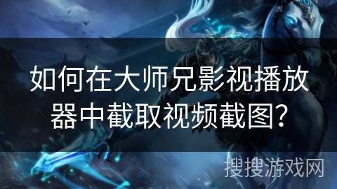 如何在大师兄影视播放器中截取视频截图? 如何在大师兄影视播放器中截取视频截图?