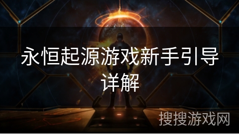 永恒起源游戏新手引导详解 永恒起源游戏新手引导详解