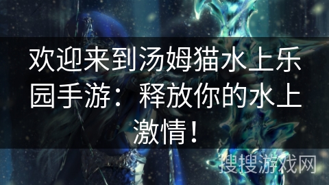 欢迎来到汤姆猫水上乐园手游:释放你的水上激情! 欢迎来到汤姆猫水上乐园手游:释放你的水上激情!
