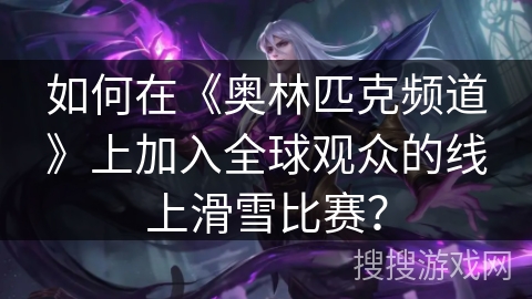 如何在《奥林匹克频道》上加入全球观众的线上滑雪比赛? 如何在《奥林匹克频道》上加入全球观众的线上滑雪比赛?