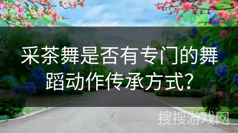 采茶舞是否有专门的舞蹈动作传承方式？