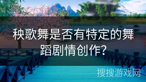秧歌舞是否有特定的舞蹈剧情创作？