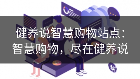 健养说智慧购物站点：智慧购物，尽在健养说