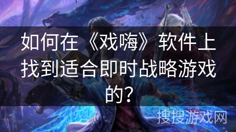 如何在《戏嗨》软件上找到适合即时战略游戏的? 如何在《戏嗨》软件上找到适合即时战略游戏的?