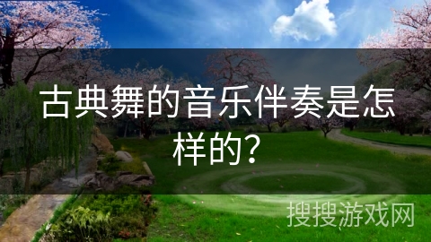 古典舞的音乐伴奏是怎样的？