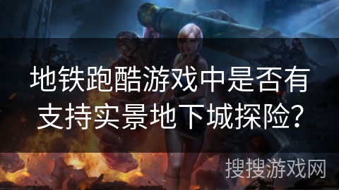 地铁跑酷游戏中是否有支持实景地下城探险？