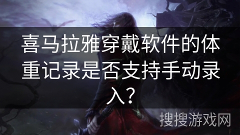 喜马拉雅穿戴软件的体重记录是否支持手动录入？