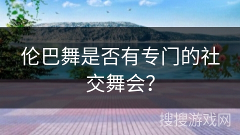 伦巴舞是否有专门的社交舞会？
