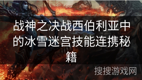 战神之决战西伯利亚中的冰雪迷宫技能连携秘籍