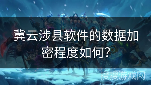 冀云涉县软件的数据加密程度如何? 冀云涉县软件的数据加密程度如何?