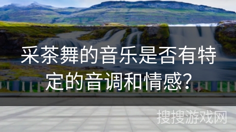 采茶舞的音乐是否有特定的音调和情感？