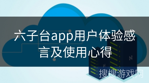六子台app用户体验感言及使用心得