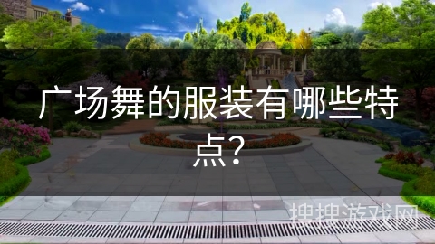 广场舞的服装有哪些特点？