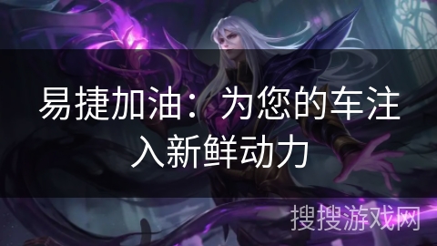 易捷加油：为您的车注入新鲜动力