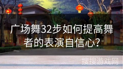 广场舞32步如何提高舞者的表演自信心？