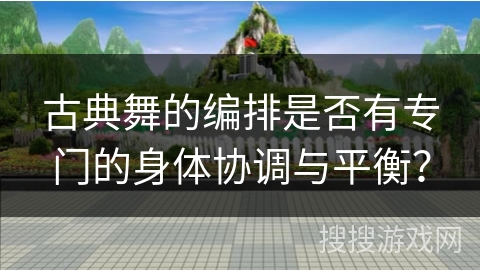 古典舞的编排是否有专门的身体协调与平衡？