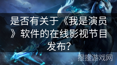 是否有关于《我是演员》软件的在线影视节目发布？