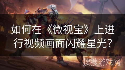 如何在《微视宝》上进行视频画面闪耀星光？