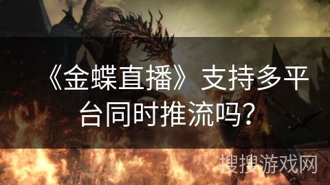 《金蝶直播》支持多平台同时推流吗？