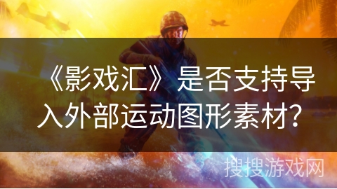 《影戏汇》是否支持导入外部运动图形素材? 《影戏汇》是否支持导入外部运动图形素材?