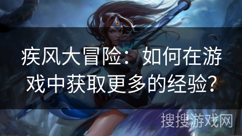 疾风大冒险：如何在游戏中获取更多的经验？