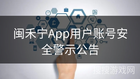 闽禾宁App用户账号安全警示公告