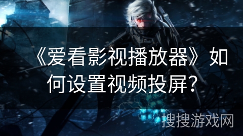 《爱看影视播放器》如何设置视频投屏？