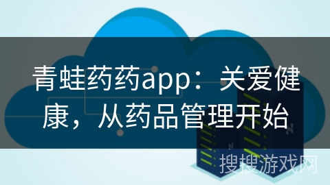 青蛙药药app:关爱健康,从药品管理开始 青蛙药药app:关爱健康,从药品管理开始