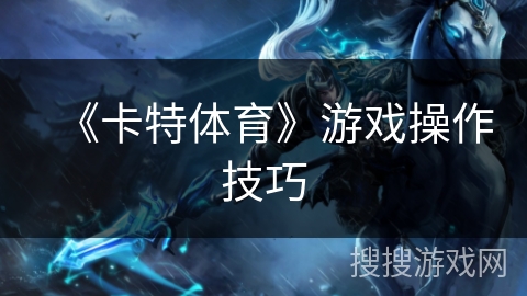 《卡特体育》游戏操作技巧 《卡特体育》游戏操作技巧
