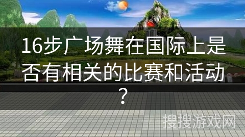 16步广场舞在国际上是否有相关的比赛和活动？