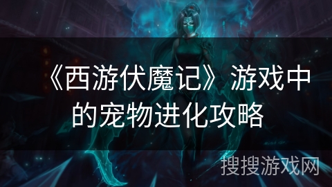 《西游伏魔记》游戏中的宠物进化攻略