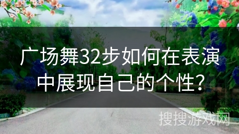 广场舞32步如何在表演中展现自己的个性？