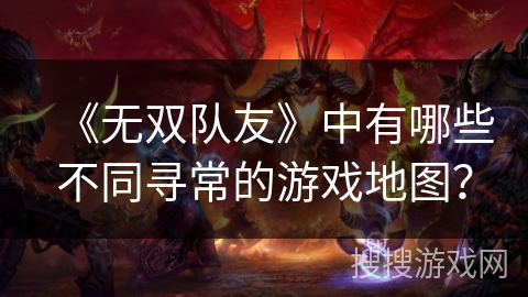 《无双队友》中有哪些不同寻常的游戏地图？