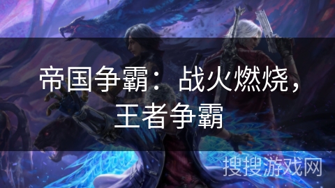 帝国争霸:战火燃烧,王者争霸 帝国争霸:战火燃烧,王者争霸