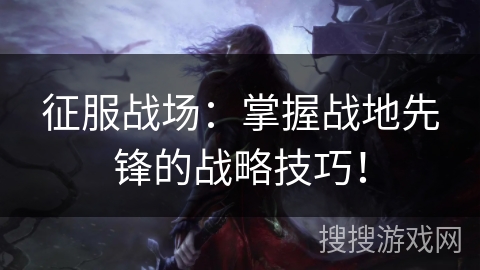 征服战场：掌握战地先锋的战略技巧！