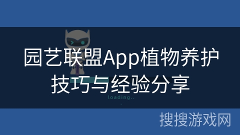 园艺联盟App植物养护技巧与经验分享 园艺联盟App植物养护技巧与经验分享