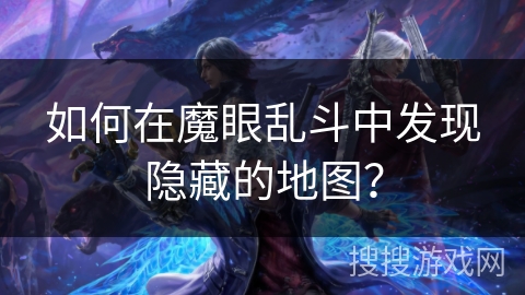 如何在魔眼乱斗中发现隐藏的地图? 如何在魔眼乱斗中发现隐藏的地图?