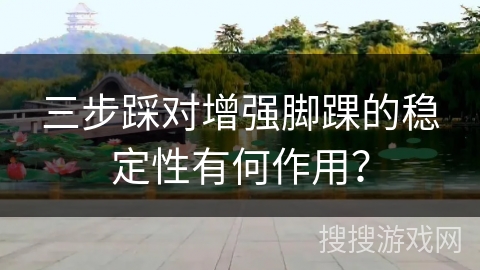 三步踩对增强脚踝的稳定性有何作用？