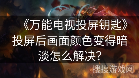 《万能电视投屏钥匙》投屏后画面颜色变得暗淡怎么解决？