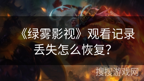 《绿雾影视》观看记录丢失怎么恢复? 《绿雾影视》观看记录丢失怎么恢复?