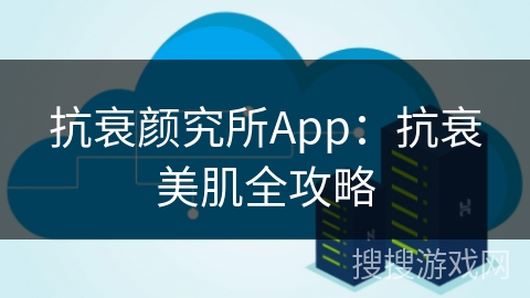 抗衰颜究所App:抗衰美肌全攻略 抗衰颜究所App:抗衰美肌全攻略